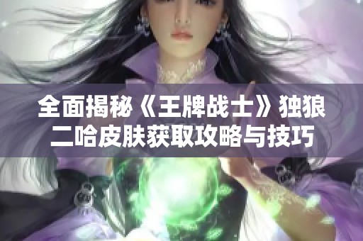全面揭秘《王牌战士》独狼二哈皮肤获取攻略与技巧