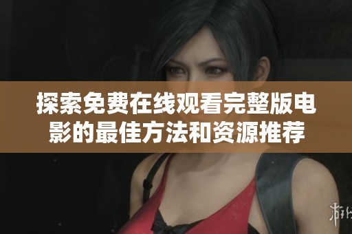 探索免费在线观看完整版电影的最佳方法和资源推荐