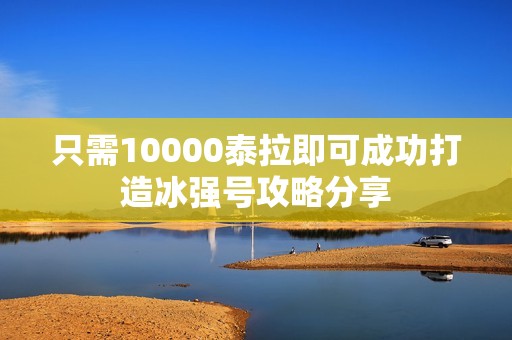 只需10000泰拉即可成功打造冰强号攻略分享