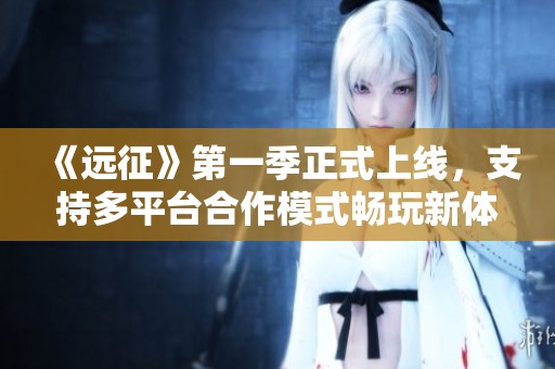 《远征》第一季正式上线，支持多平台合作模式畅玩新体验