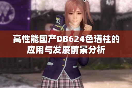 高性能国产DB624色谱柱的应用与发展前景分析