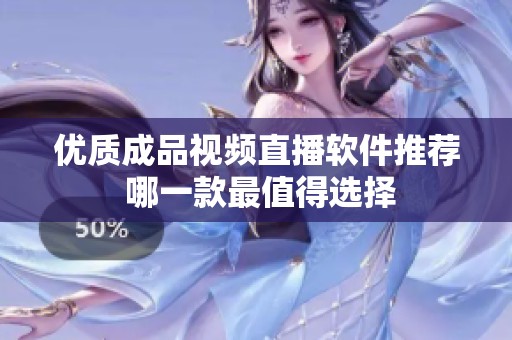 优质成品视频直播软件推荐 哪一款最值得选择