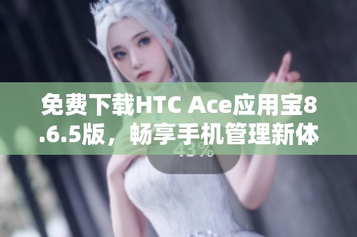 免费下载HTC Ace应用宝8.6.5版，畅享手机管理新体验