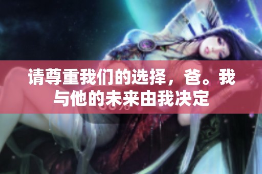 请尊重我们的选择，爸。我与他的未来由我决定