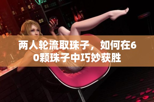 两人轮流取珠子，如何在60颗珠子中巧妙获胜