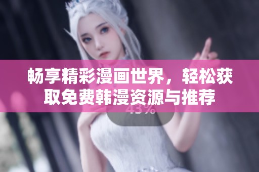 畅享精彩漫画世界，轻松获取免费韩漫资源与推荐