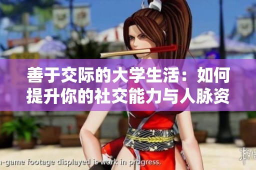 善于交际的大学生活：如何提升你的社交能力与人脉资源