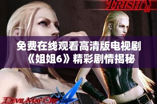 免费在线观看高清版电视剧《姐姐6》精彩剧情揭秘