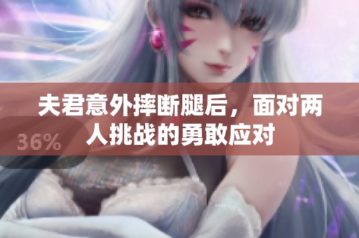 夫君意外摔断腿后，面对两人挑战的勇敢应对