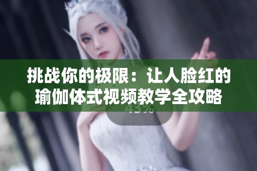 挑战你的极限：让人脸红的瑜伽体式视频教学全攻略