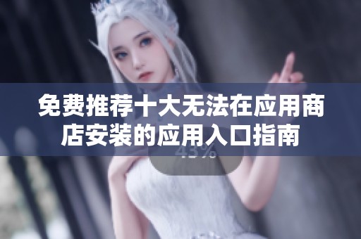 免费推荐十大无法在应用商店安装的应用入口指南