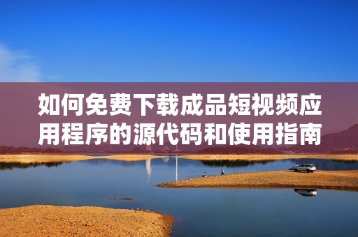 如何免费下载成品短视频应用程序的源代码和使用指南
