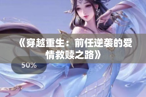 《穿越重生：前任逆袭的爱情救赎之路》