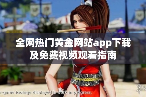 全网热门黄金网站app下载及免费视频观看指南