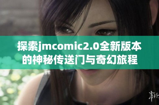 探索jmcomic2.0全新版本的神秘传送门与奇幻旅程