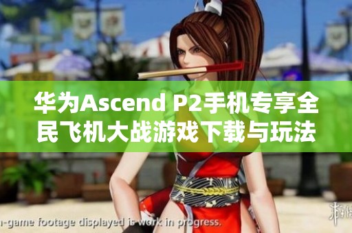 华为Ascend P2手机专享全民飞机大战游戏下载与玩法指南