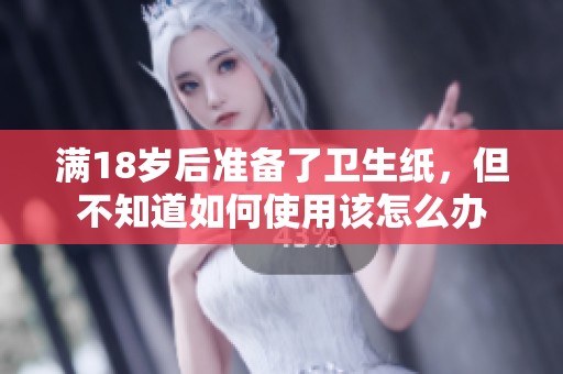 满18岁后准备了卫生纸，但不知道如何使用该怎么办