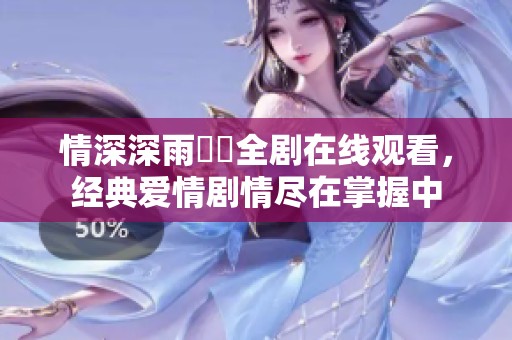 情深深雨濛濛全剧在线观看，经典爱情剧情尽在掌握中