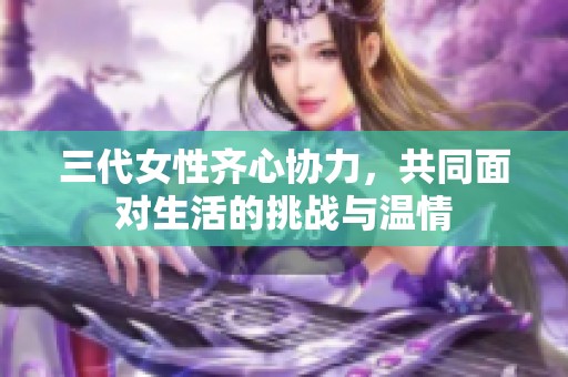 三代女性齐心协力，共同面对生活的挑战与温情