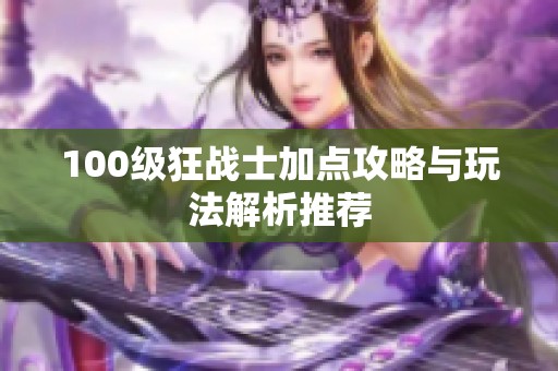 100级狂战士加点攻略与玩法解析推荐