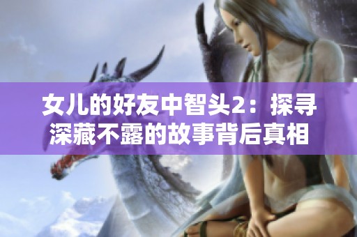 女儿的好友中智头2：探寻深藏不露的故事背后真相