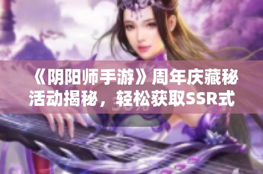 《阴阳师手游》周年庆藏秘活动揭秘，轻松获取SSR式神和重写资源