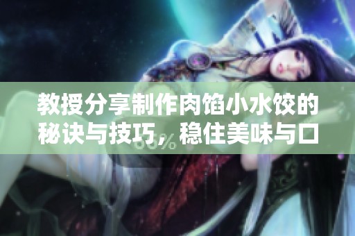 教授分享制作肉馅小水饺的秘诀与技巧，稳住美味与口感