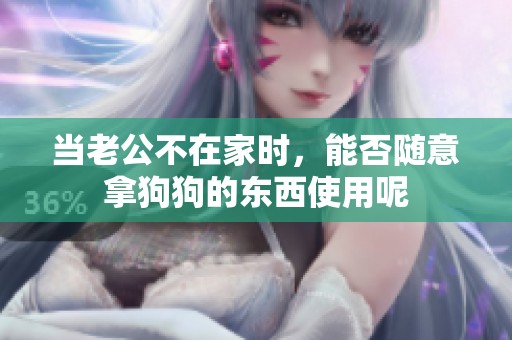 当老公不在家时，能否随意拿狗狗的东西使用呢