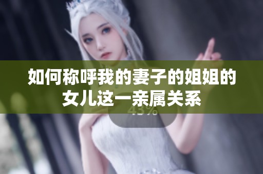 如何称呼我的妻子的姐姐的女儿这一亲属关系