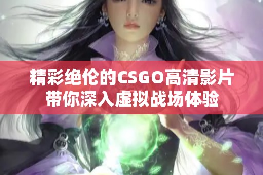 精彩绝伦的CSGO高清影片带你深入虚拟战场体验