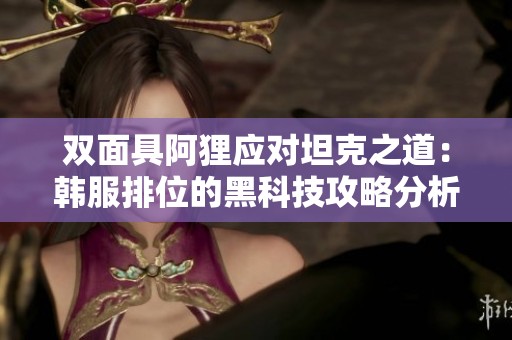 双面具阿狸应对坦克之道：韩服排位的黑科技攻略分析