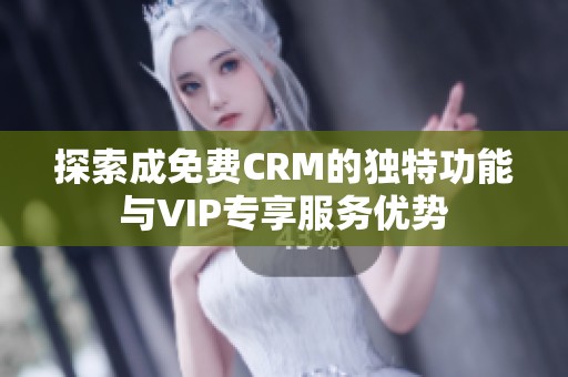 探索成免费CRM的独特功能与VIP专享服务优势