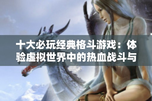 十大必玩经典格斗游戏：体验虚拟世界中的热血战斗与对抗