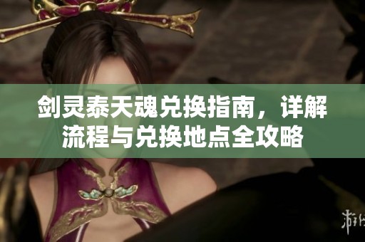 剑灵泰天魂兑换指南，详解流程与兑换地点全攻略