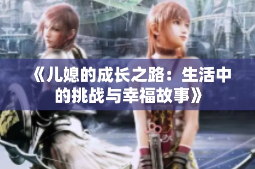 《儿媳的成长之路：生活中的挑战与幸福故事》