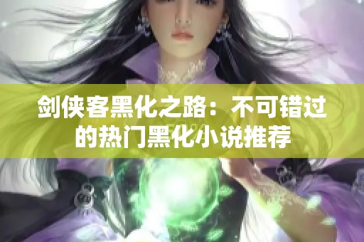 剑侠客黑化之路：不可错过的热门黑化小说推荐