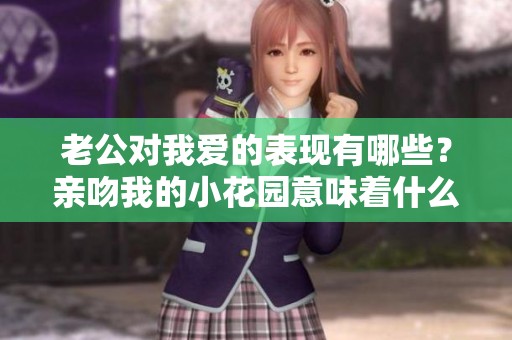 老公对我爱的表现有哪些？亲吻我的小花园意味着什么