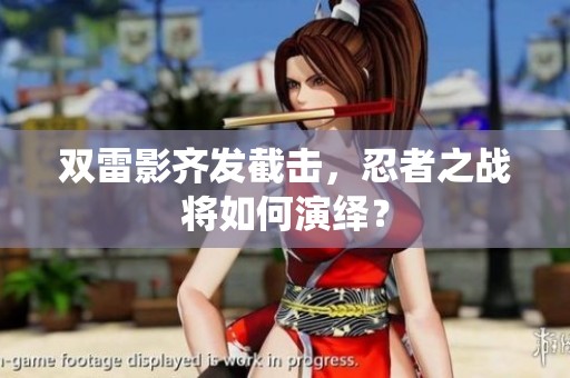 双雷影齐发截击，忍者之战将如何演绎？