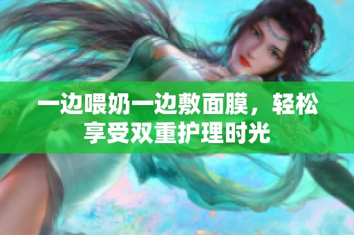 一边喂奶一边敷面膜，轻松享受双重护理时光