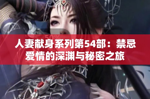 人妻献身系列第54部：禁忌爱情的深渊与秘密之旅