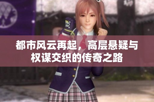 都市风云再起，高层悬疑与权谋交织的传奇之路
