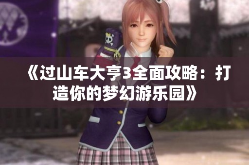 《过山车大亨3全面攻略：打造你的梦幻游乐园》