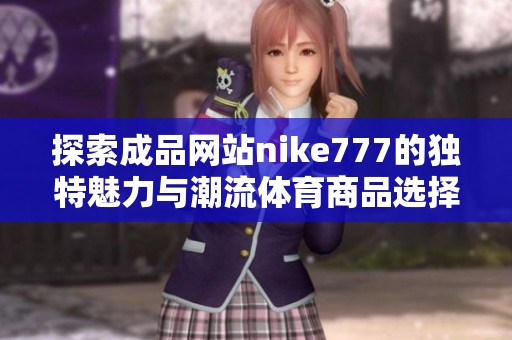 探索成品网站nike777的独特魅力与潮流体育商品选择
