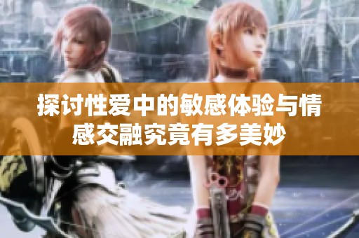 探讨性爱中的敏感体验与情感交融究竟有多美妙
