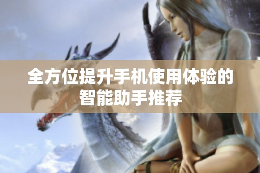 全方位提升手机使用体验的智能助手推荐