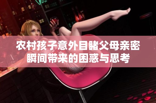 农村孩子意外目睹父母亲密瞬间带来的困惑与思考