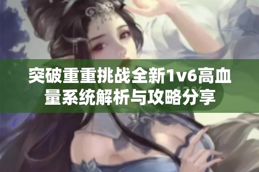 突破重重挑战全新1v6高血量系统解析与攻略分享