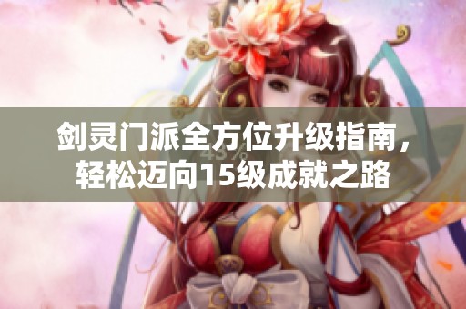 剑灵门派全方位升级指南，轻松迈向15级成就之路