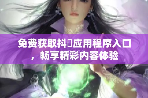 免费获取抖抈应用程序入口，畅享精彩内容体验