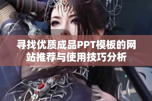 寻找优质成品PPT模板的网站推荐与使用技巧分析